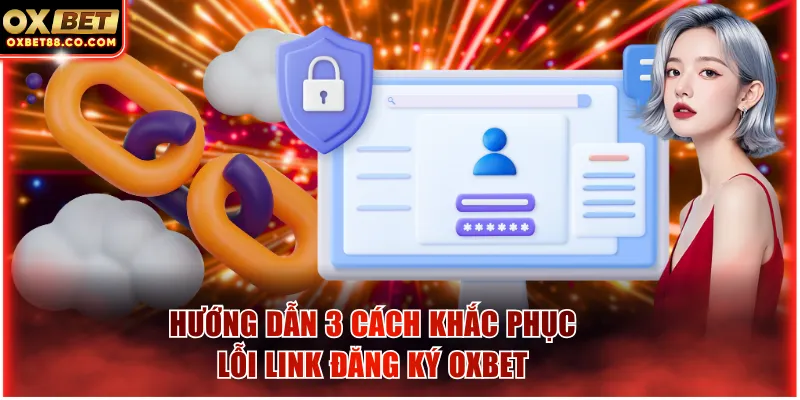 Hướng dẫn 3 cách khắc phục lỗi link đăng ký OXBET