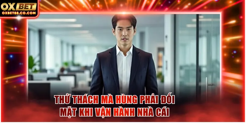 Thử thách mà Hùng phải đối mặt khi vận hành nhà cái